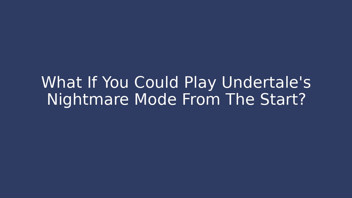 What If You Could Play Undertale's Nightmare Mode From The Start?