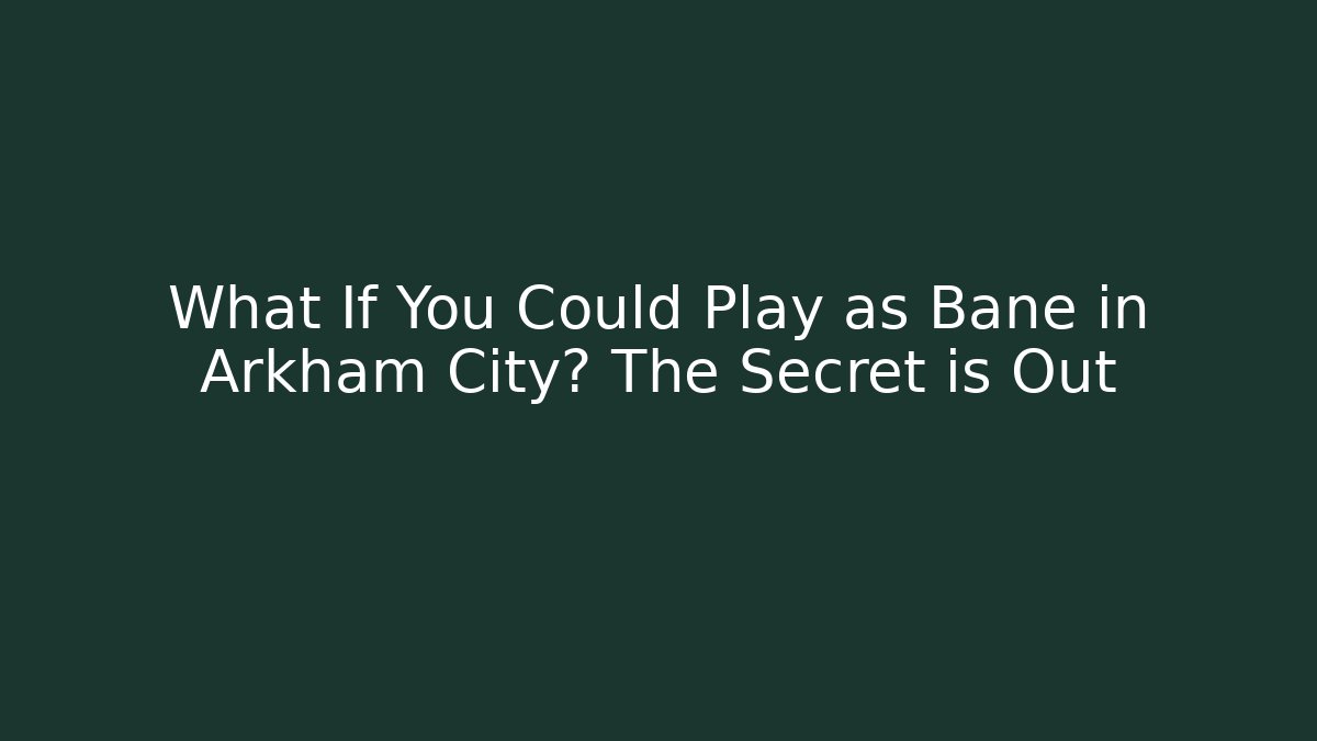 What If You Could Play as Bane in Arkham City? The Secret is Out