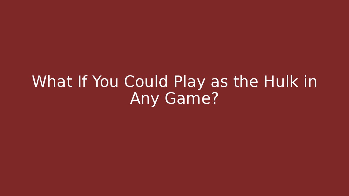 What If You Could Play as the Hulk in Any Game?