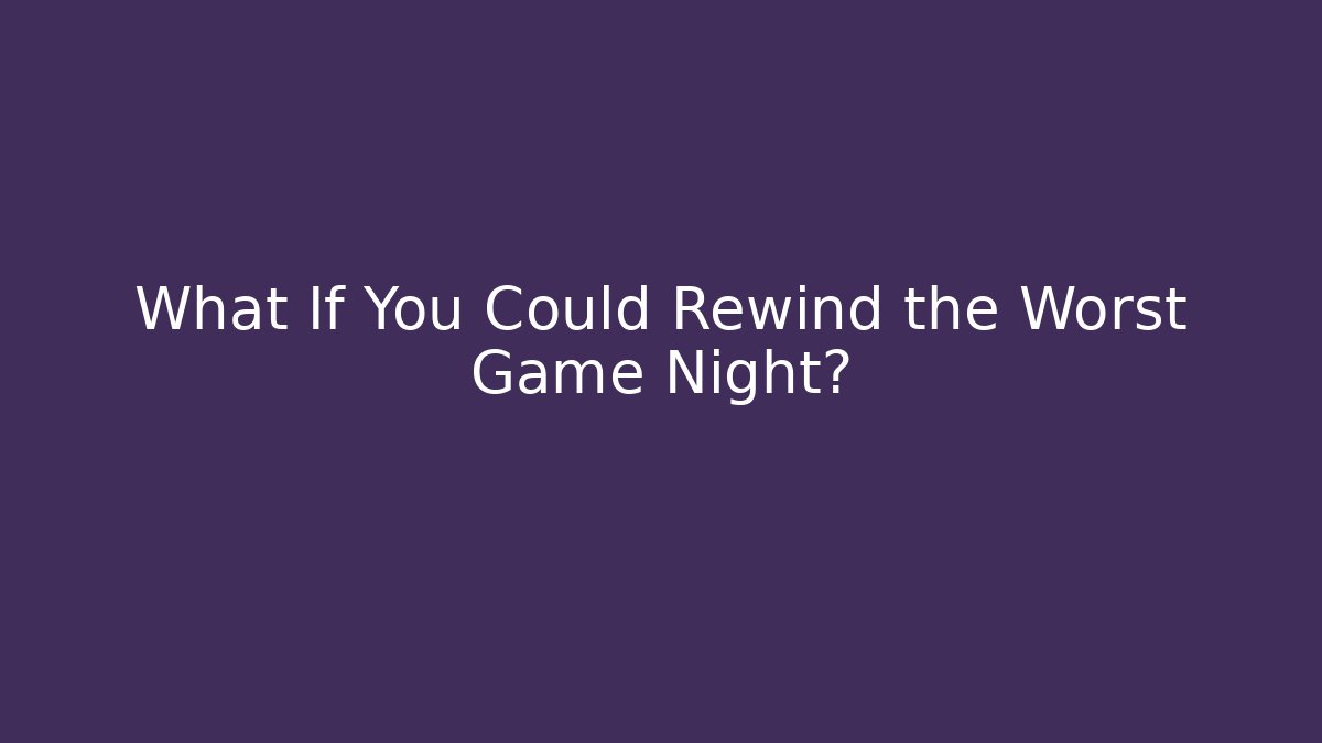 What If You Could Rewind the Worst Game Night?