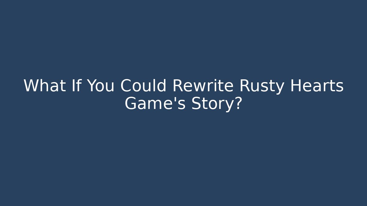 What If You Could Rewrite Rusty Hearts Game’s Story?