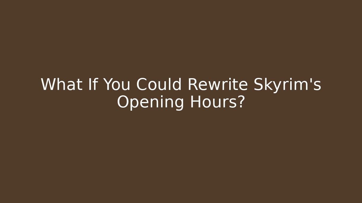 What If You Could Rewrite Skyrim's Opening Hours?