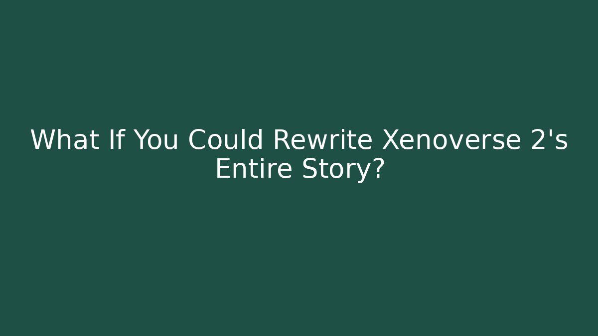 What If You Could Rewrite Xenoverse 2's Entire Story?