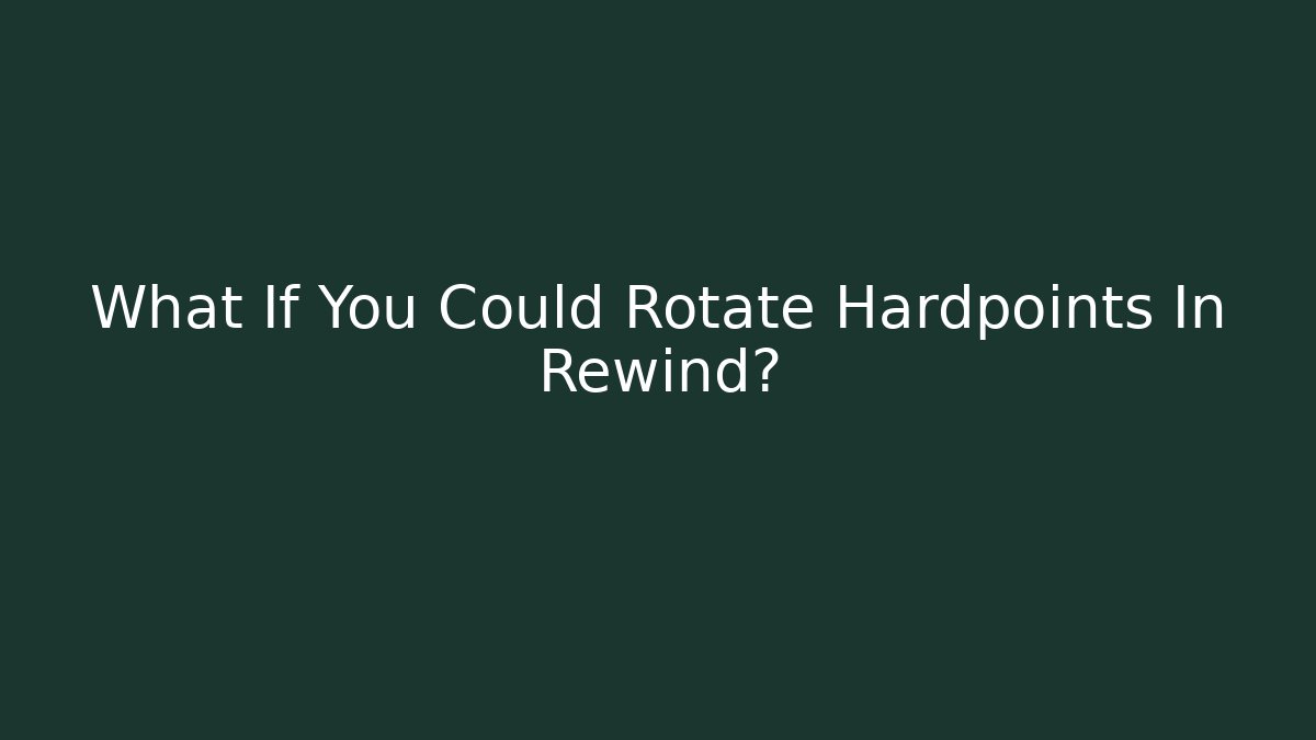 What If You Could Rotate Hardpoints In Rewind?