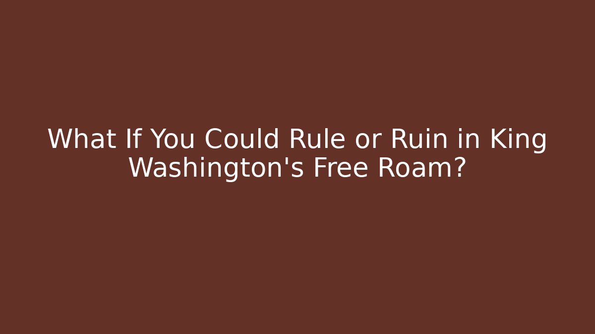 What If You Could Rule or Ruin in King Washington's Free Roam?