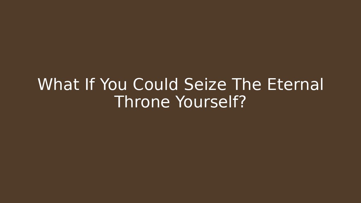 What If You Could Seize The Eternal Throne Yourself?