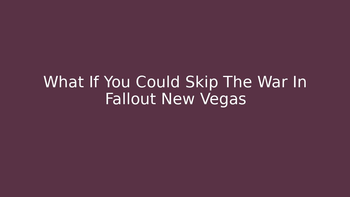 What If You Could Skip The War In Fallout New Vegas
