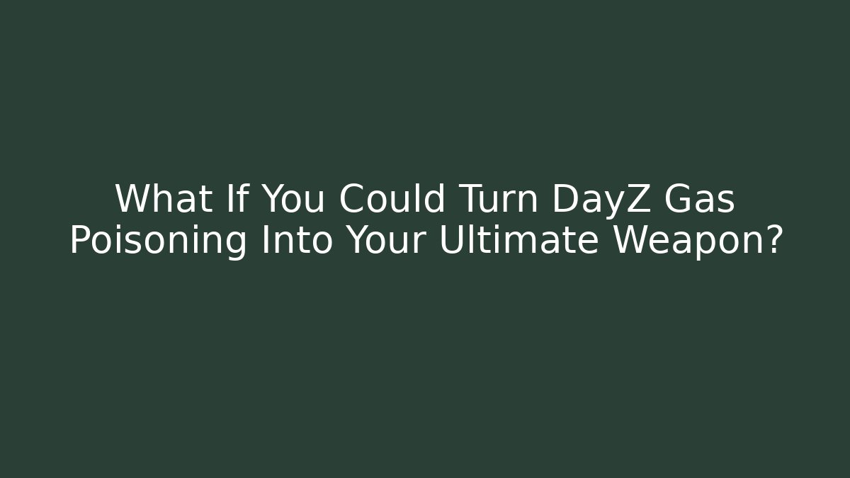 What If You Could Turn DayZ Gas Poisoning Into Your Ultimate Weapon?