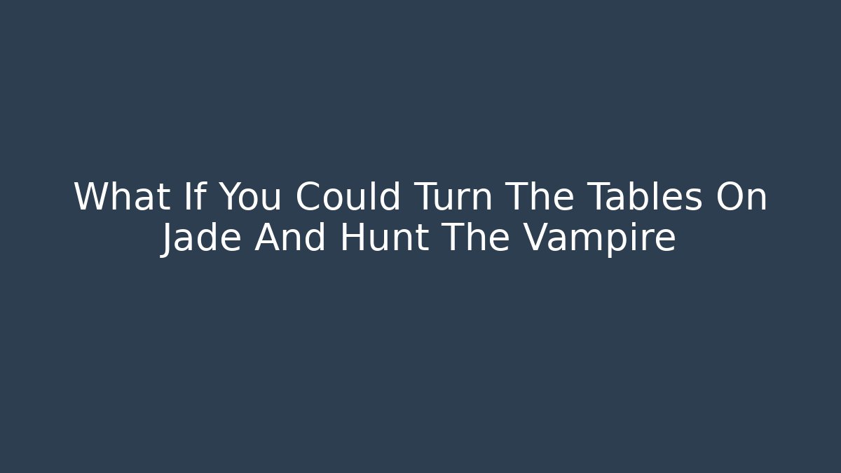 What If You Could Turn The Tables On Jade And Hunt The Vampire