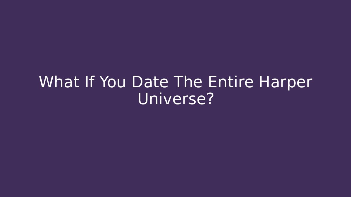 What If You Date The Entire Harper Universe?