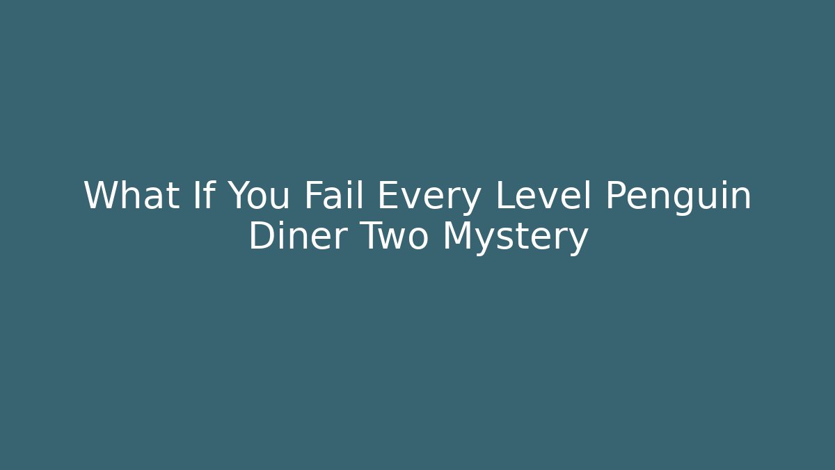 What If You Fail Every Level Penguin Diner Two Mystery