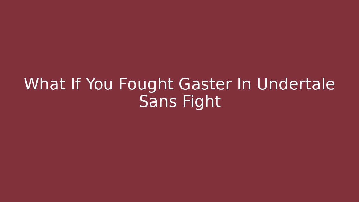 What If You Fought Gaster In Undertale Sans Fight