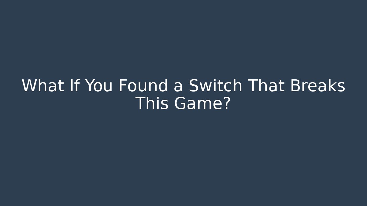 What If You Found a Switch That Breaks This Game?