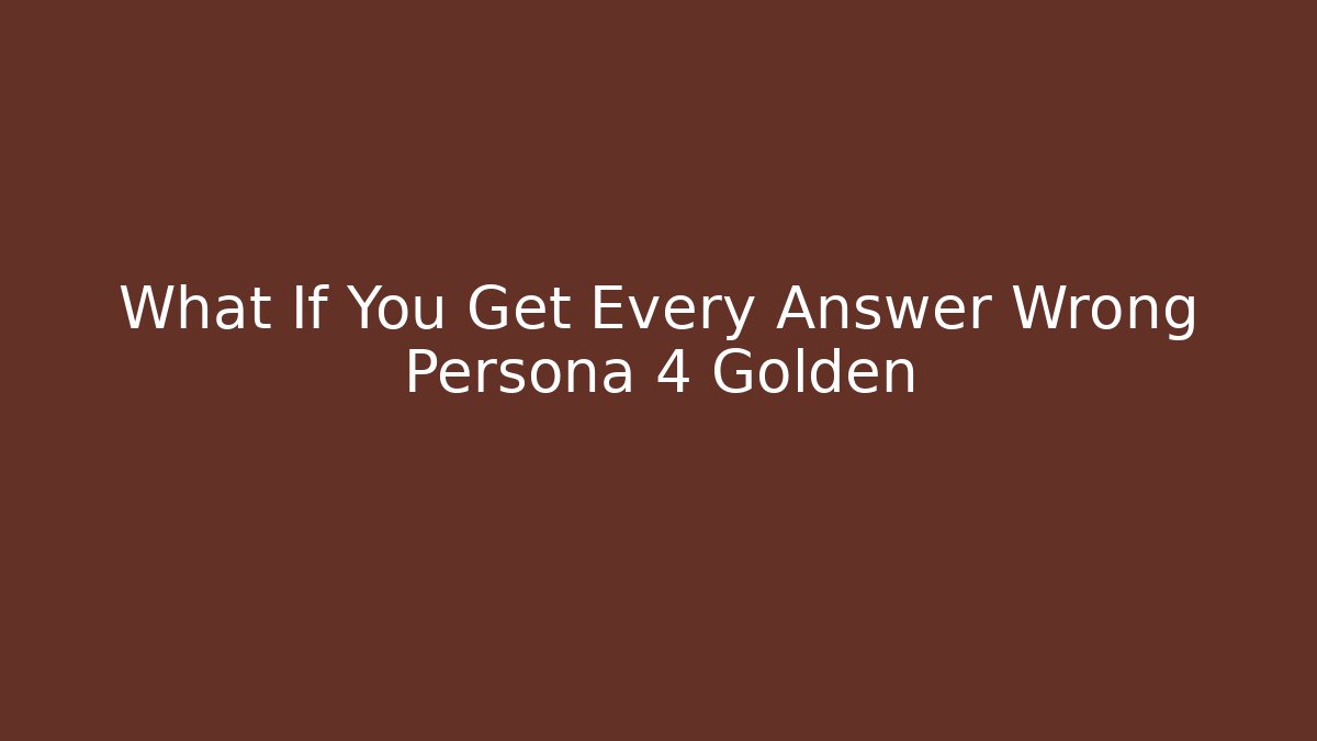 What If You Get Every Answer Wrong Persona 4 Golden