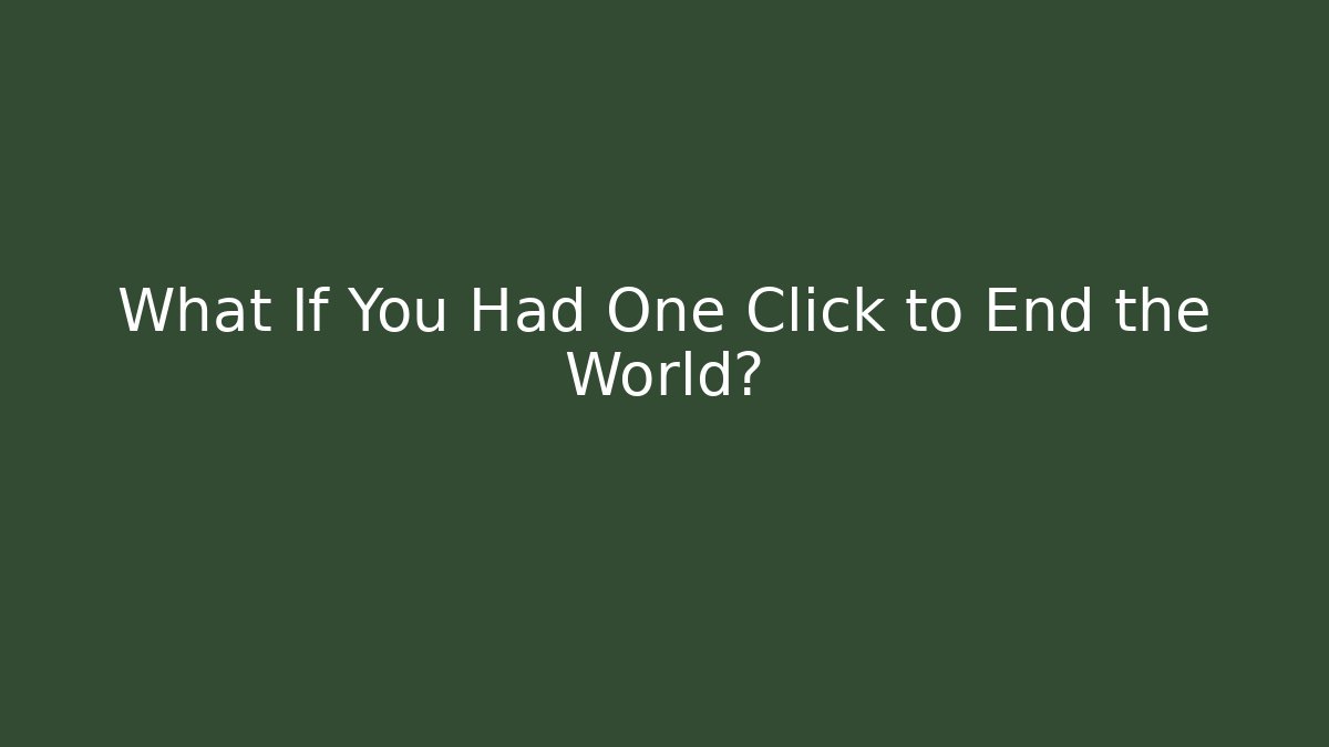 What If You Had One Click to End the World?