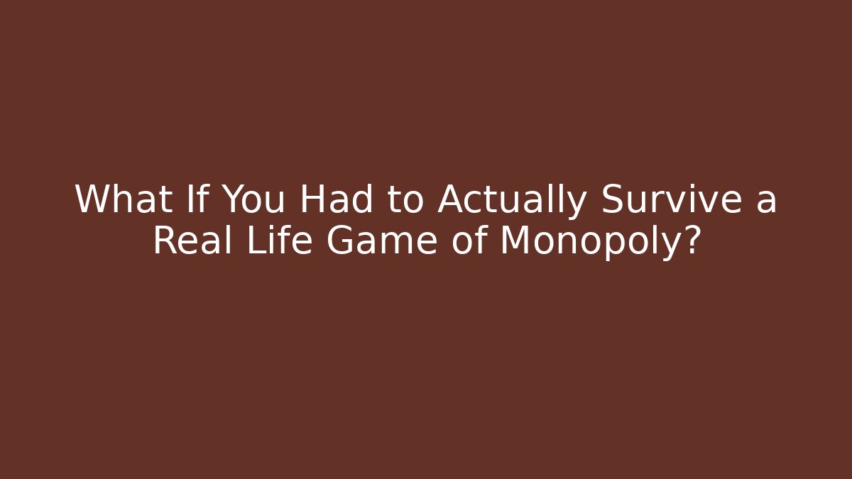 What If You Had to Actually Survive a Real Life Game of Monopoly?