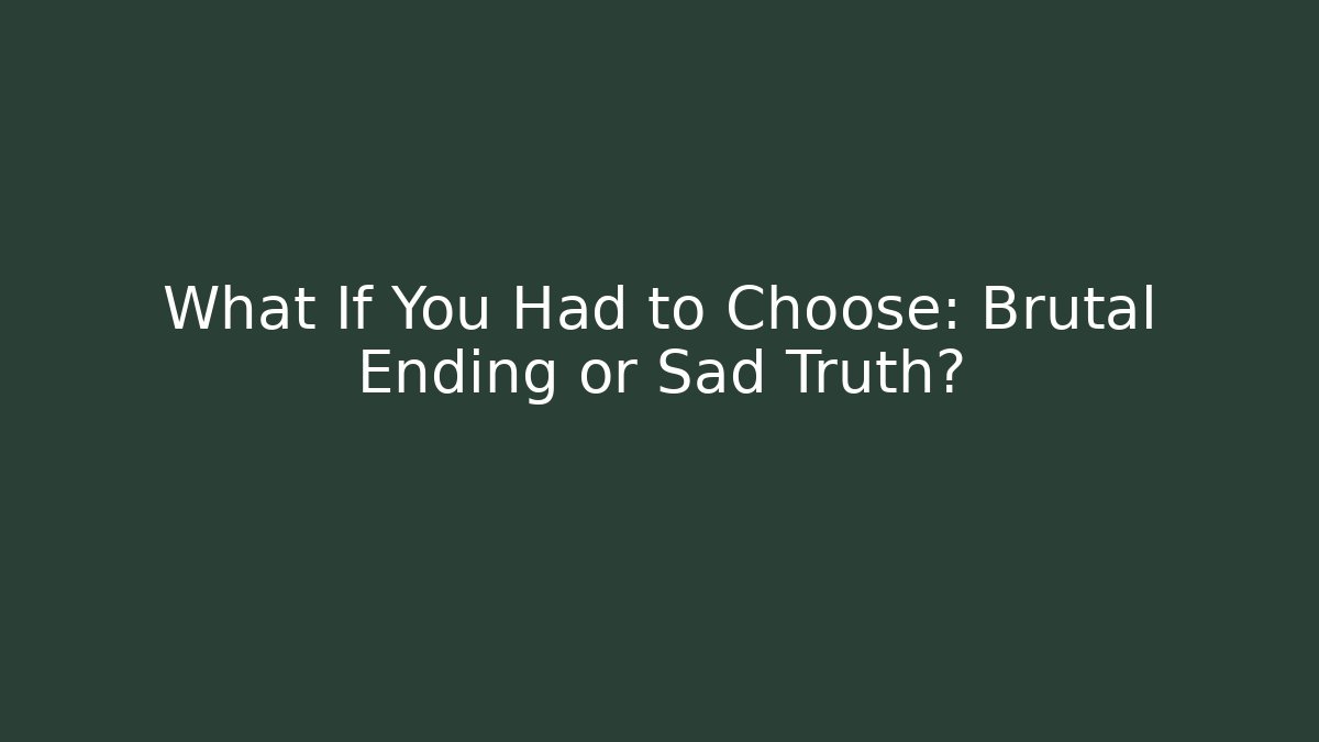 What If You Had to Choose: Brutal Ending or Sad Truth?