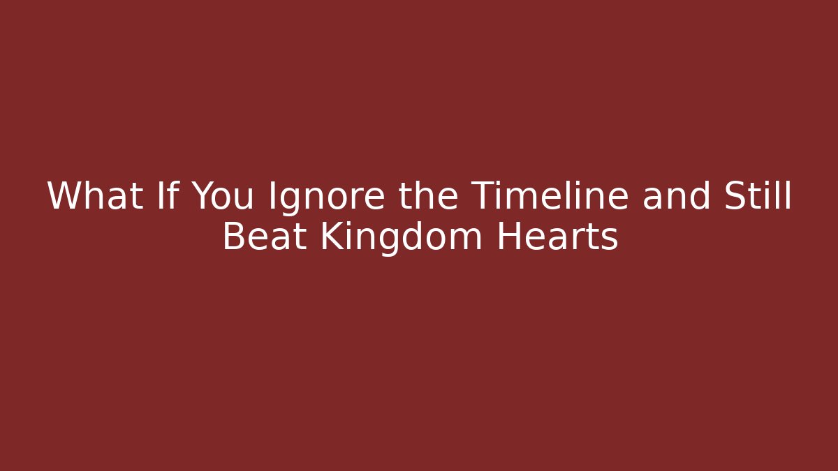 What If You Ignore the Timeline and Still Beat Kingdom Hearts