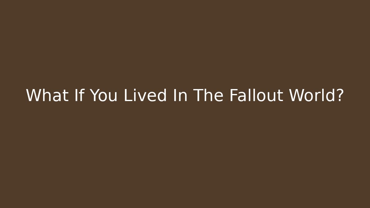 What If You Lived In The Fallout World?