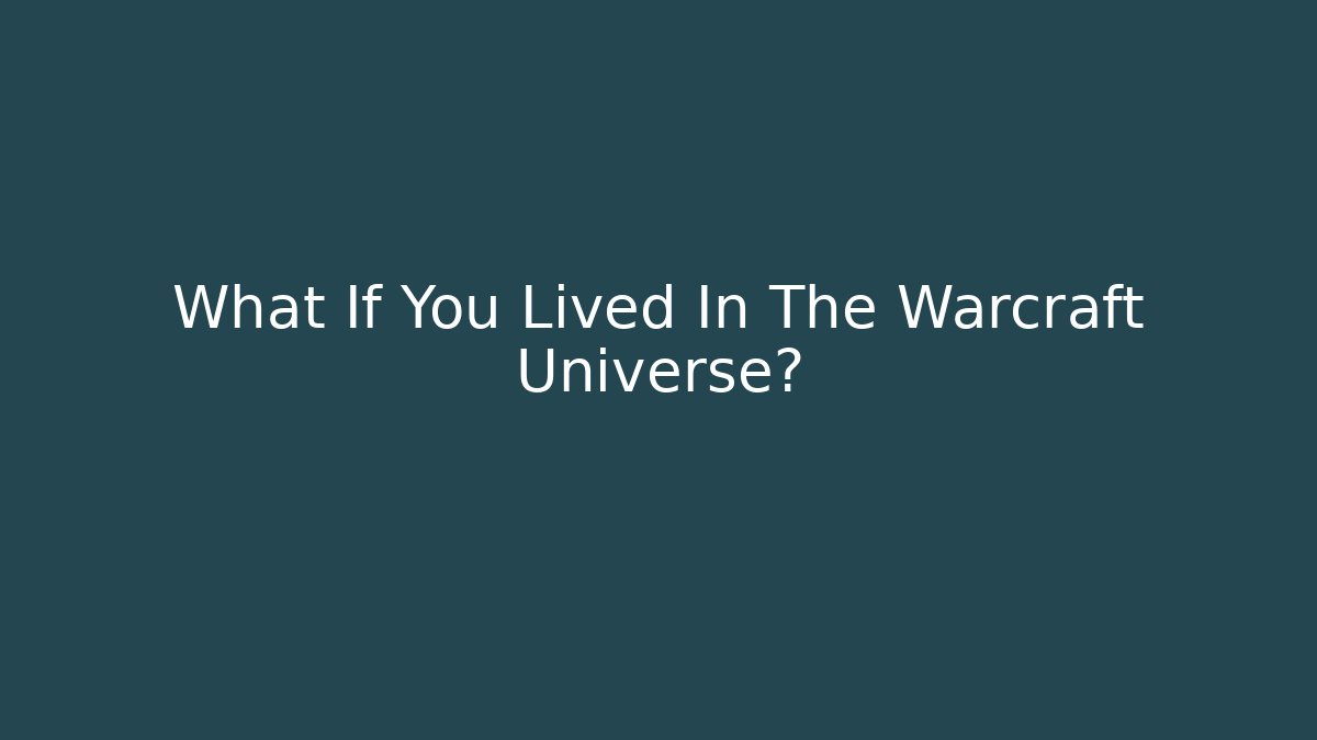 What If You Lived In The Warcraft Universe?