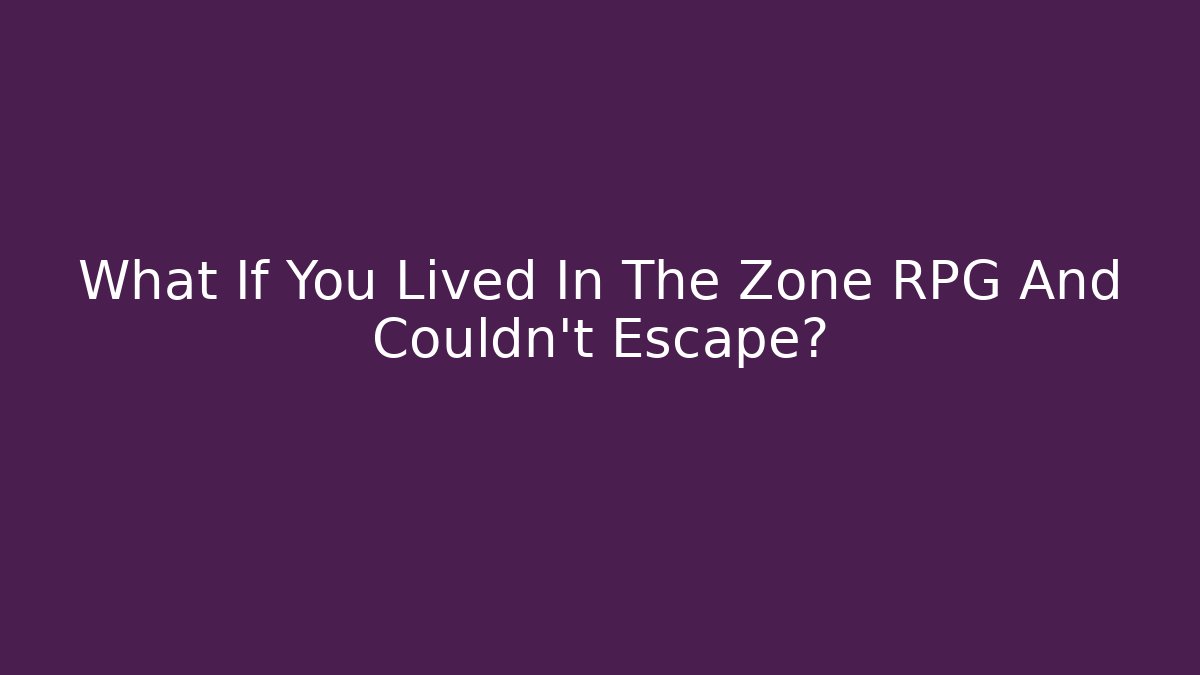 What If You Lived In The Zone RPG And Couldn't Escape? - Vintage E-Juice