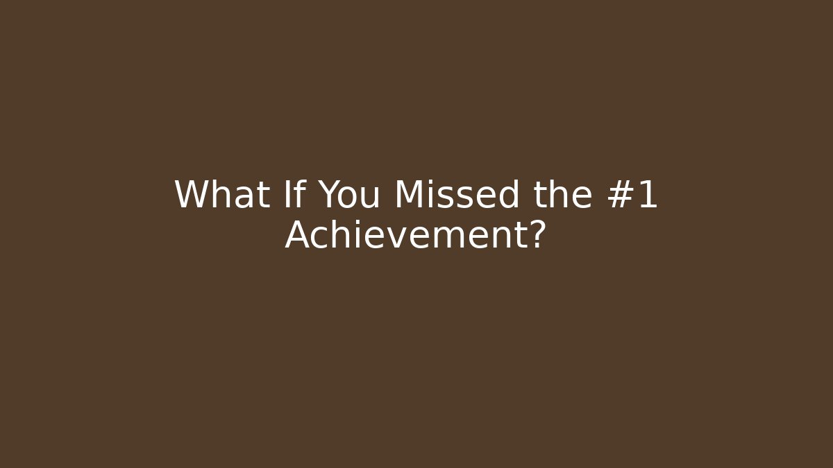 What If You Missed the #1 Achievement?