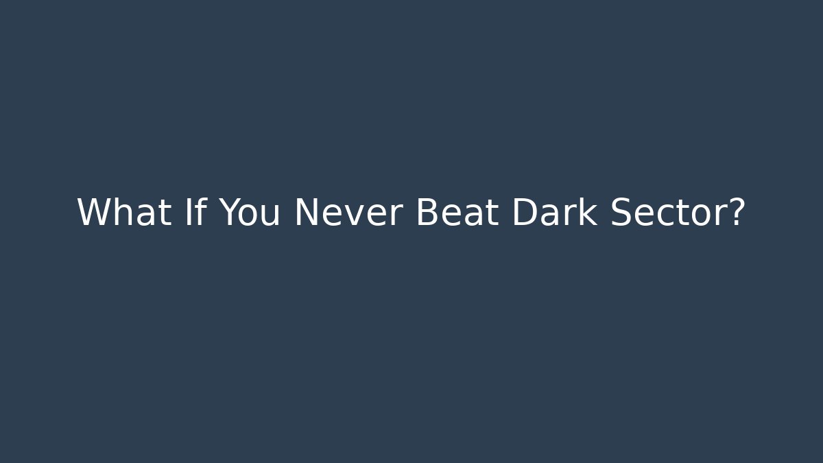 What If You Never Beat Dark Sector?