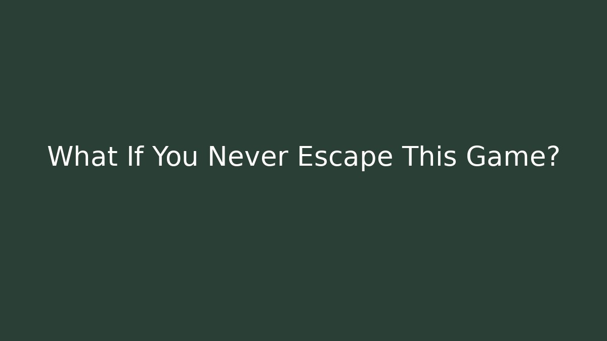 What If You Never Escape This Game?