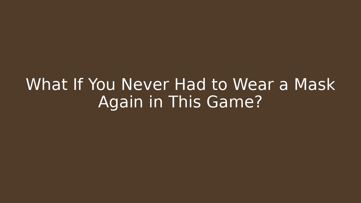What If You Never Had to Wear a Mask Again in This Game?
