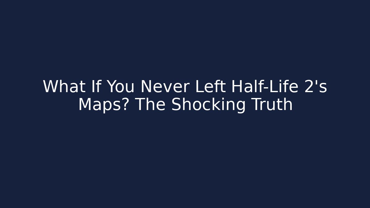 What If You Never Left Half-Life 2’s Maps? The Shocking Truth