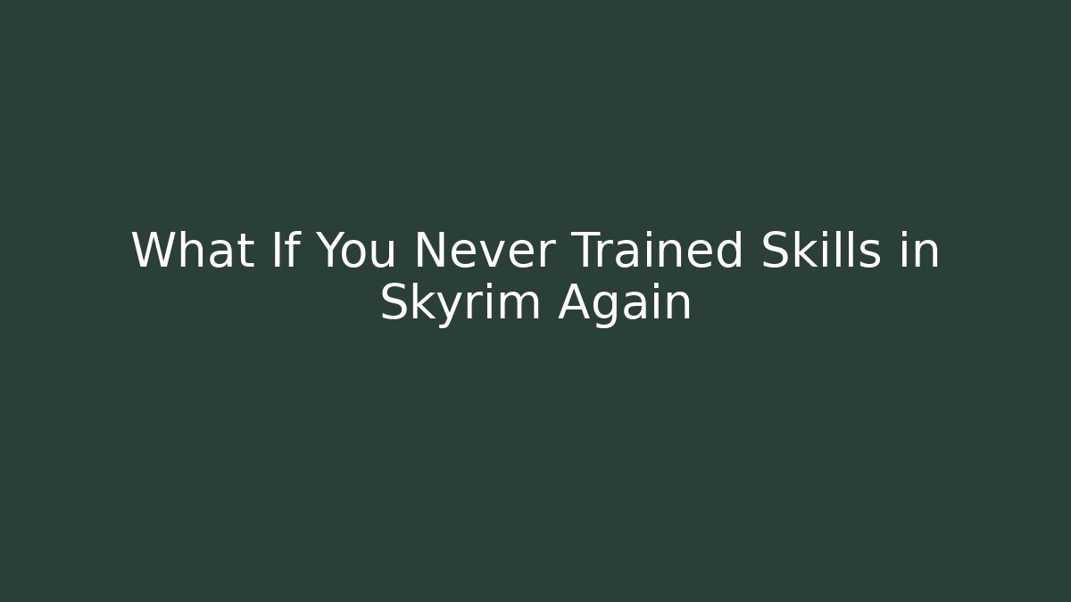 What If You Never Trained Skills in Skyrim Again