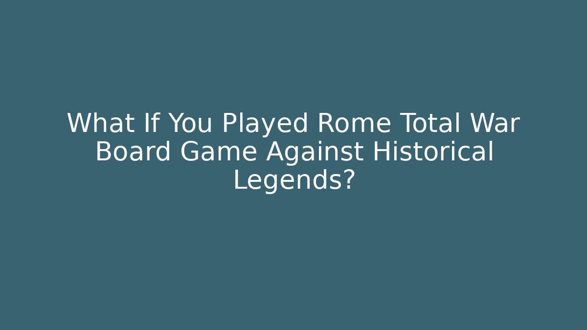 What If You Played Rome Total War Board Game Against Historical Legends?