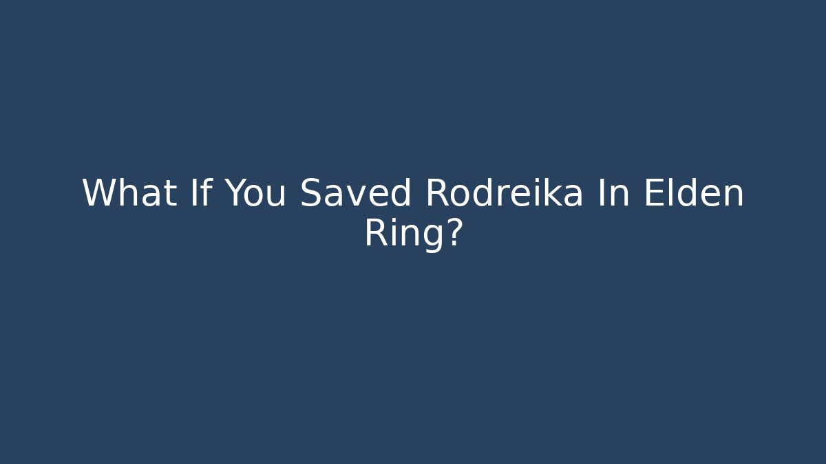 What If You Saved Rodreika In Elden Ring?