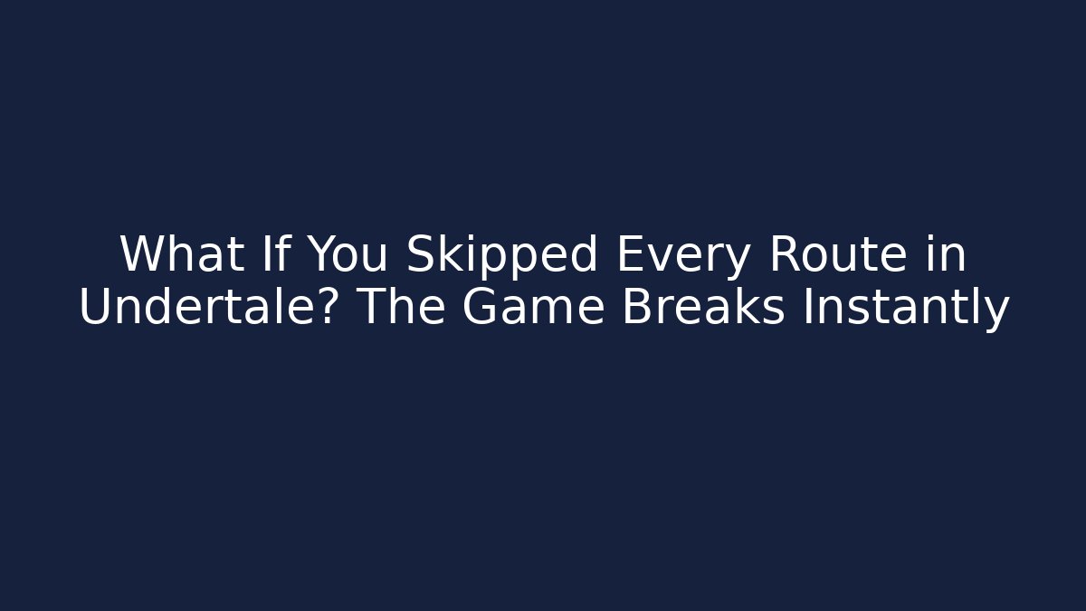 What If You Skipped Every Route in Undertale? The Game Breaks Instantly