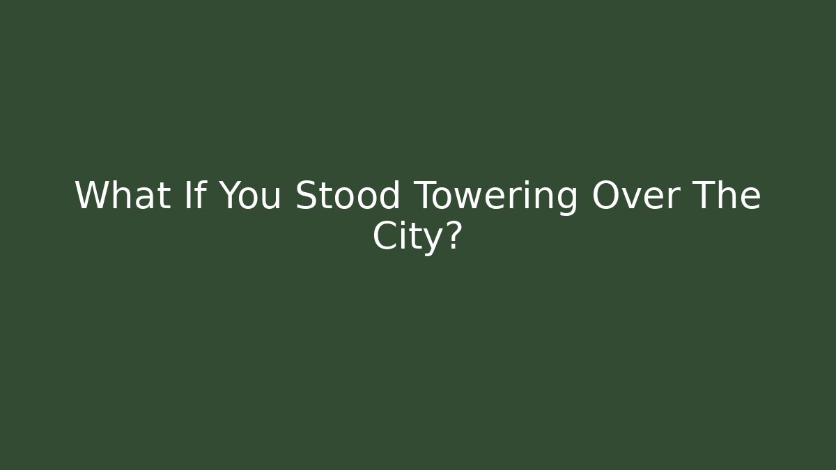What If You Stood Towering Over The City?
