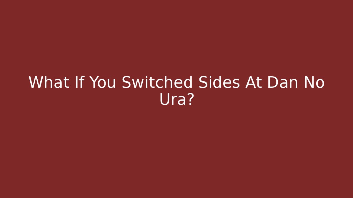 What If You Switched Sides At Dan No Ura?