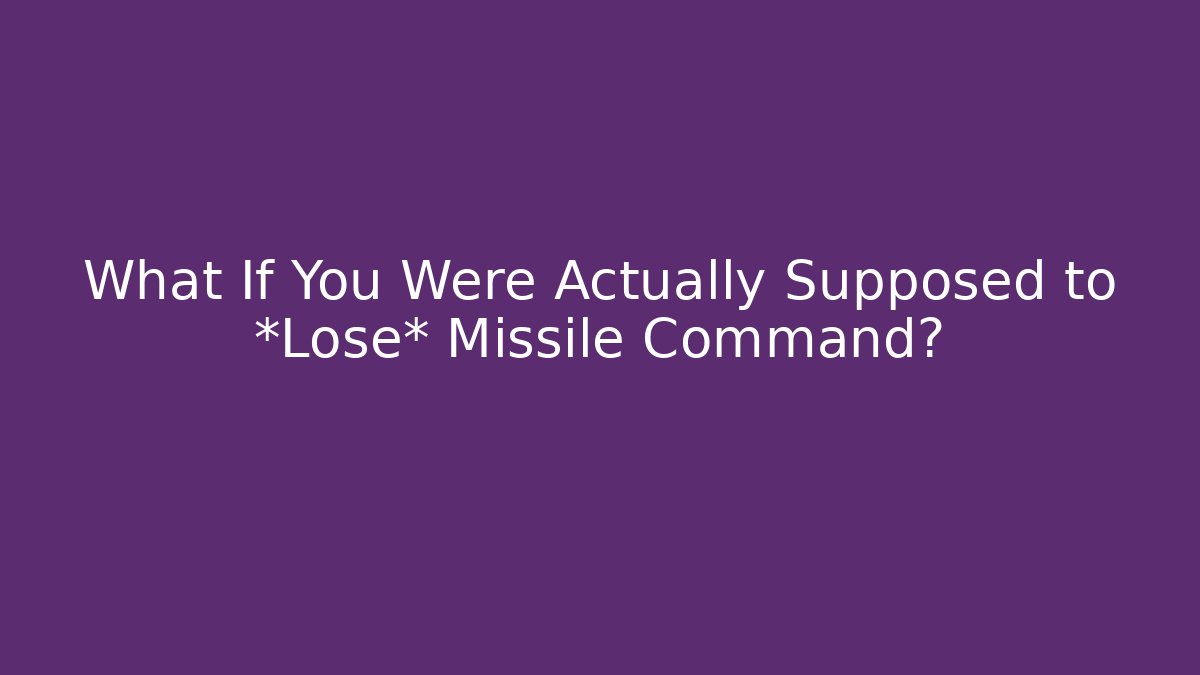What If You Were Actually Supposed to *Lose* Missile Command?