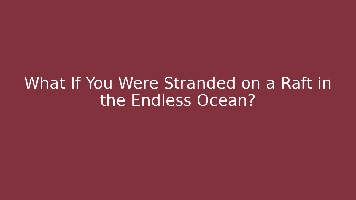 What If You Were Stranded on a Raft in the Endless Ocean?