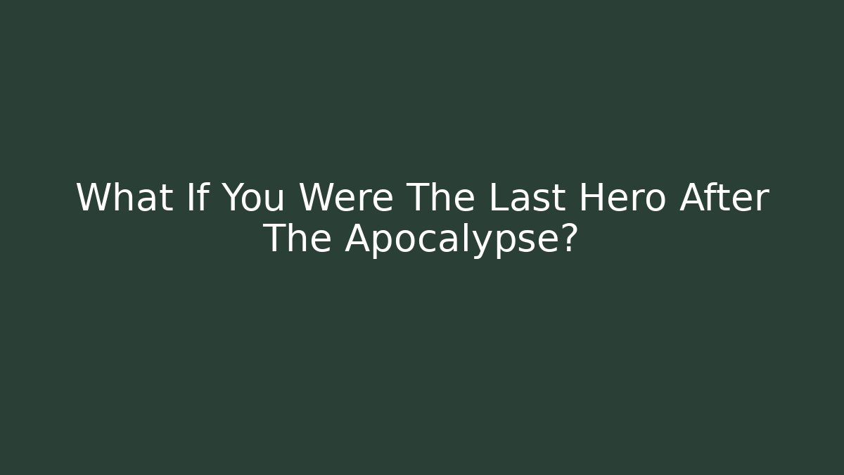What If You Were The Last Hero After The Apocalypse?