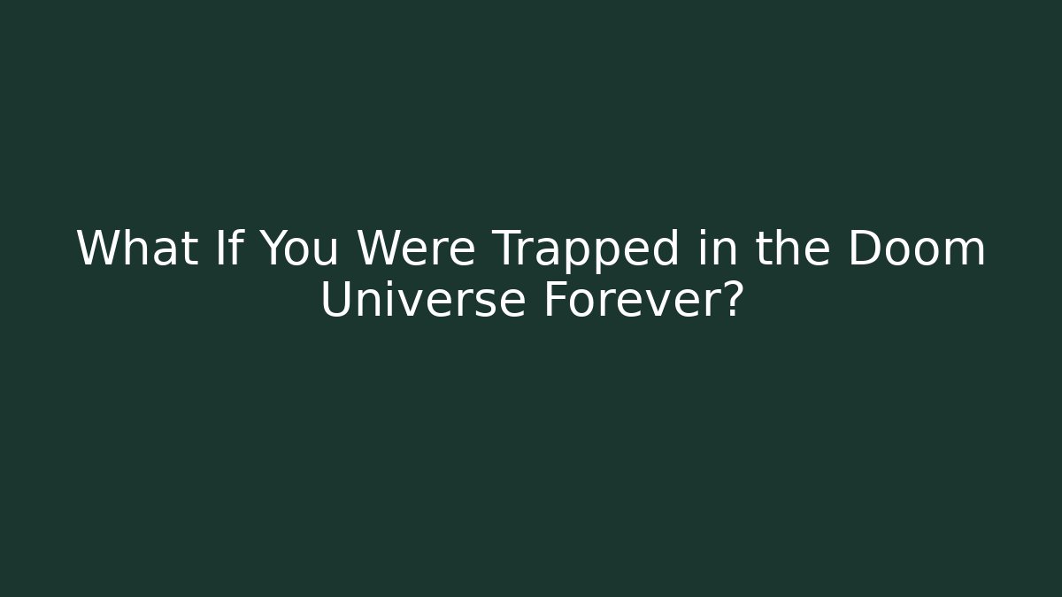 What If You Were Trapped in the Doom Universe Forever?