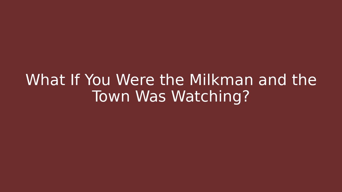 What If You Were the Milkman and the Town Was Watching?