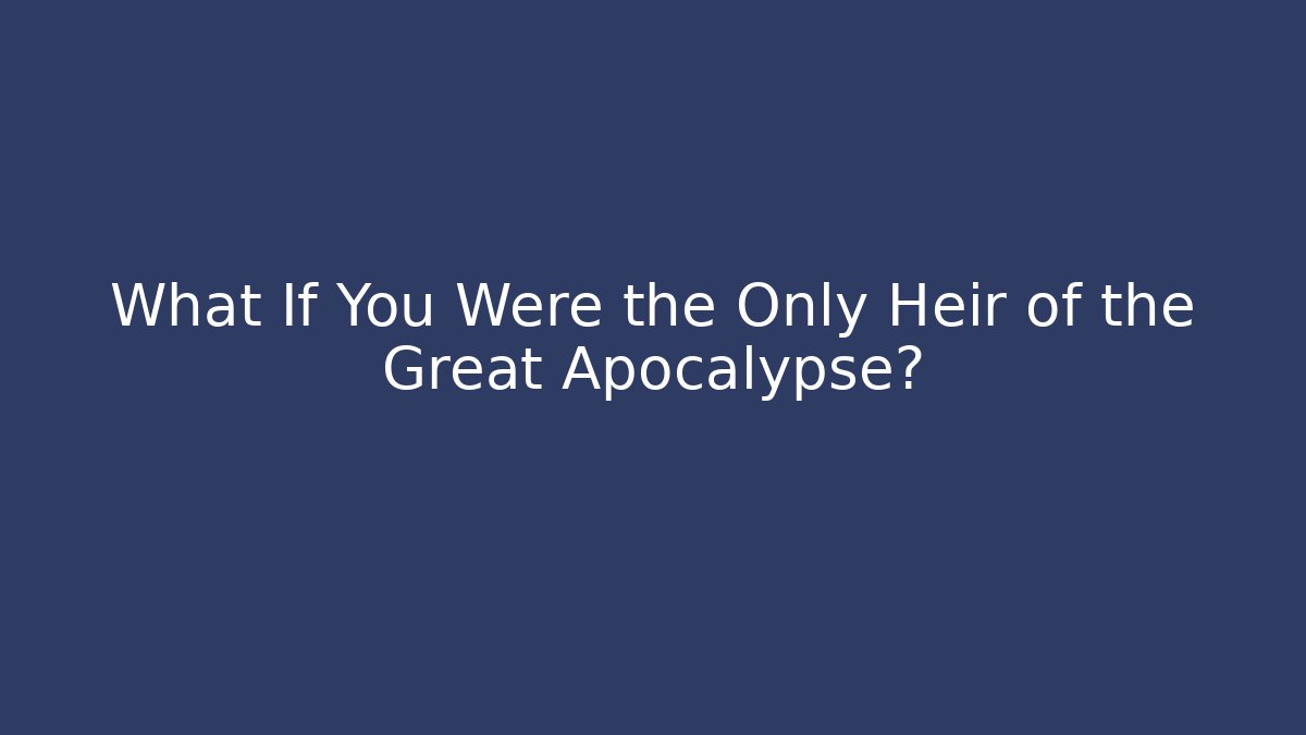 What If You Were the Only Heir of the Great Apocalypse?