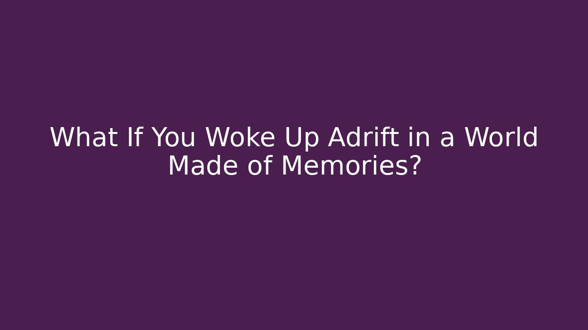 What If You Woke Up Adrift in a World Made of Memories?