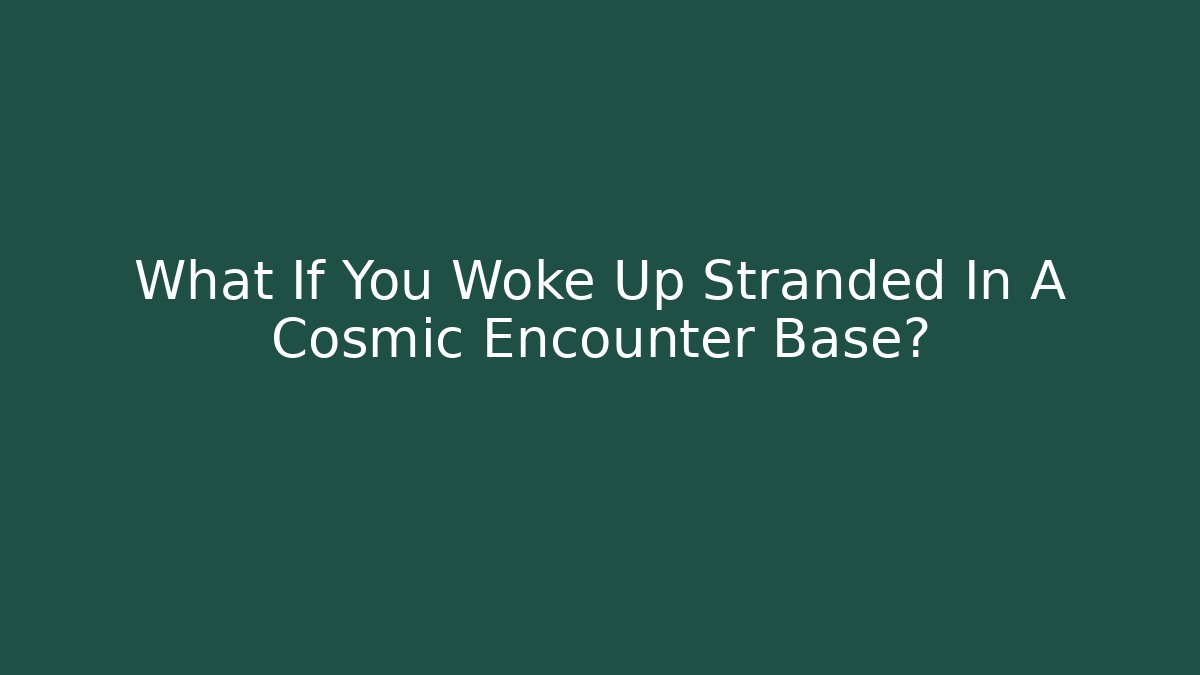 What If You Woke Up Stranded In A Cosmic Encounter Base?