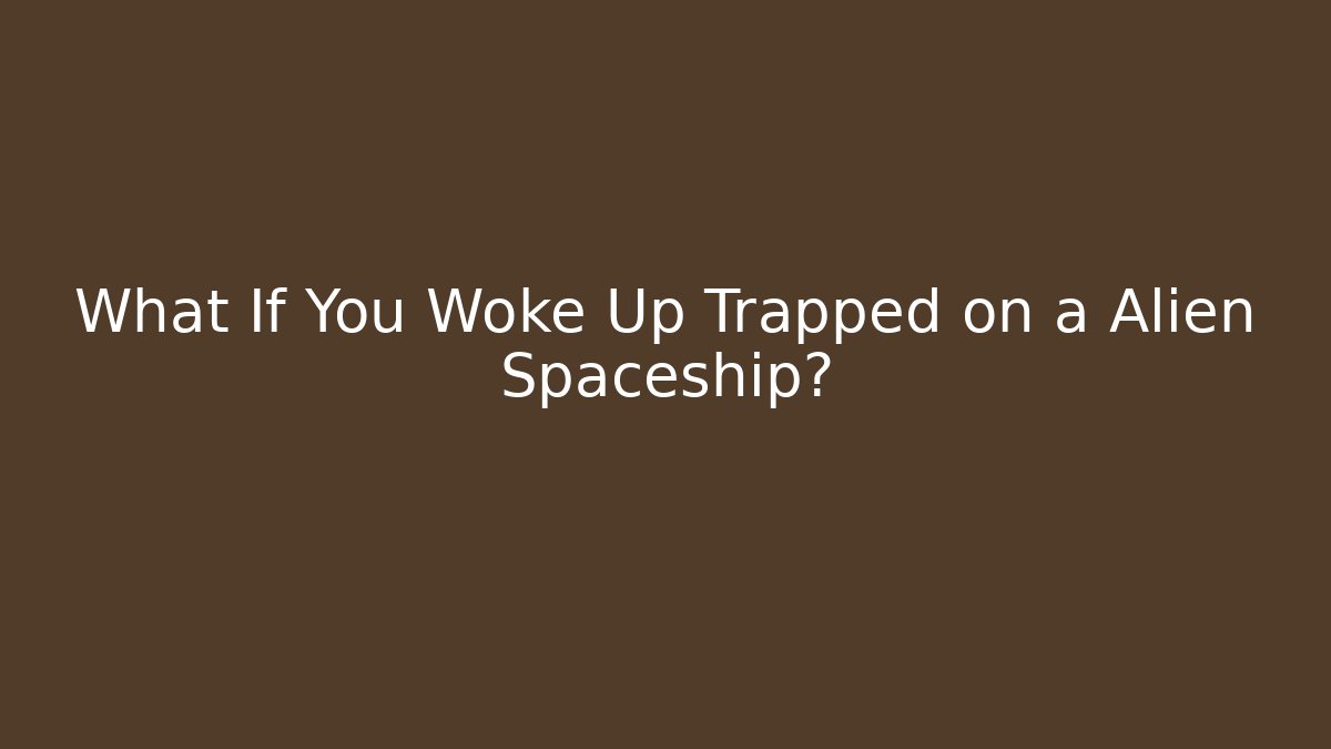 What If You Woke Up Trapped on a Alien Spaceship?