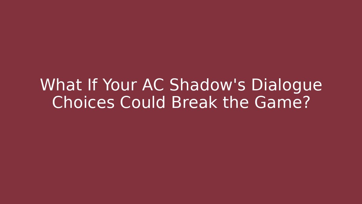 What If Your AC Shadow's Dialogue Choices Could Break the Game?