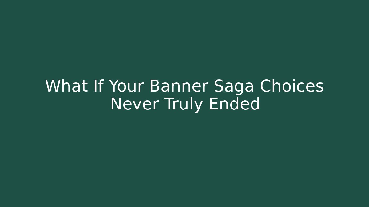 What If Your Banner Saga Choices Never Truly Ended