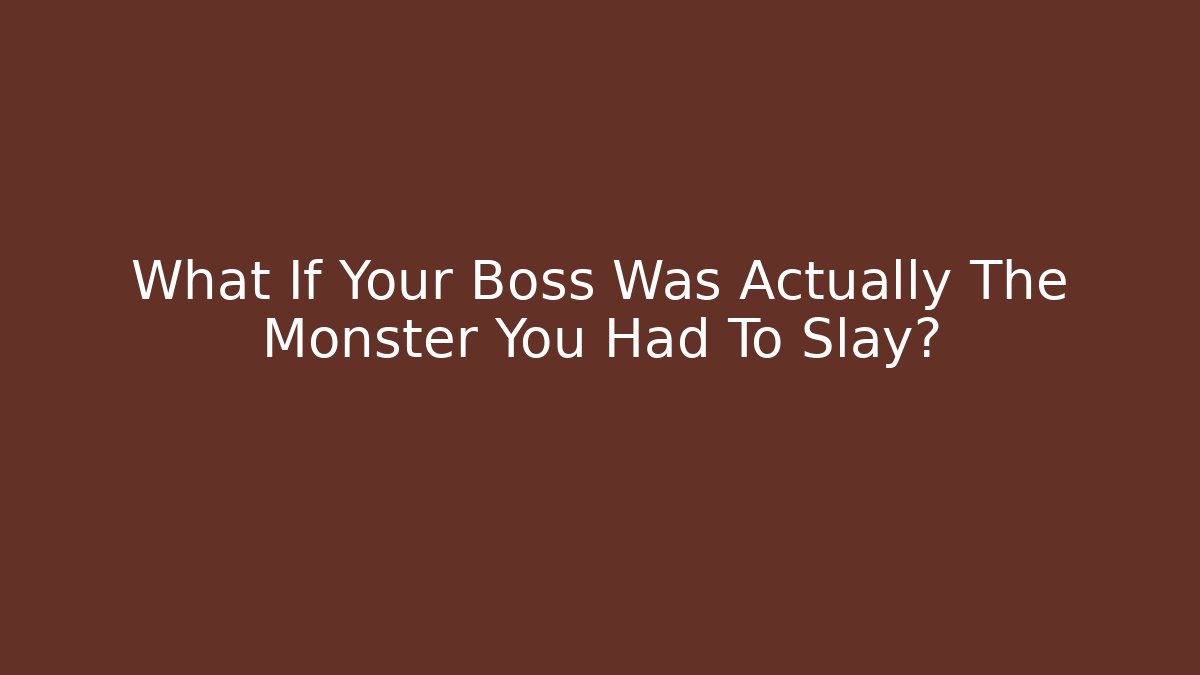 What If Your Boss Was Actually The Monster You Had To Slay?