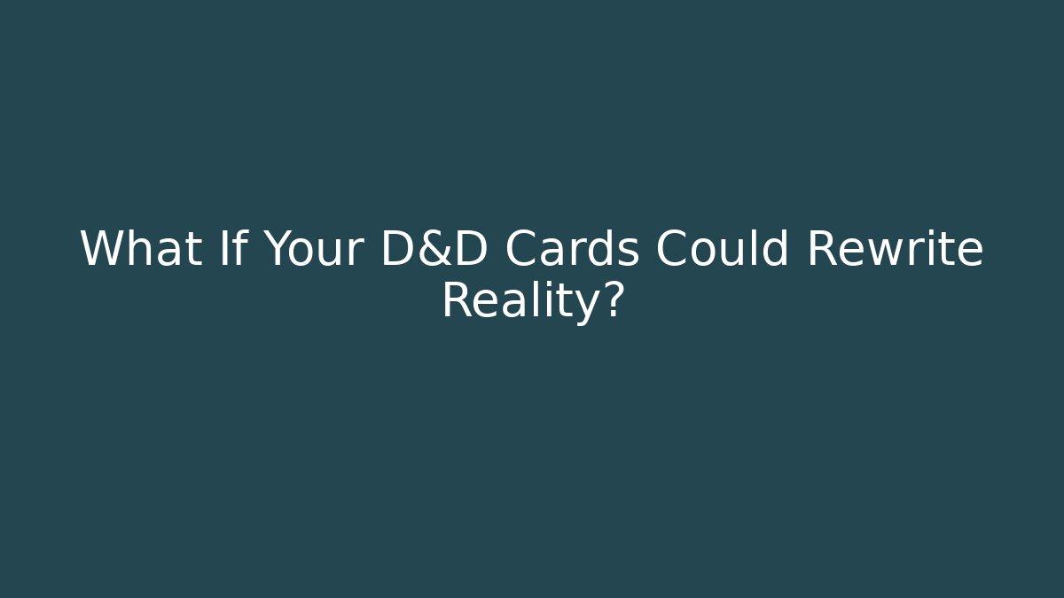 What If Your D&D Cards Could Rewrite Reality?