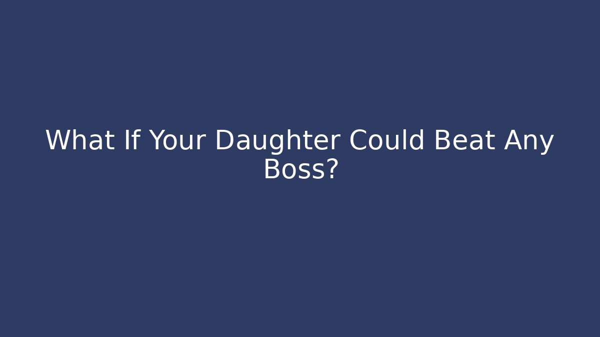 What If Your Daughter Could Beat Any Boss?